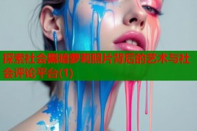 探索社会黑暗萝莉照片背后的艺术与社会评论平台(1)