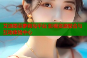 艾迪墨菲萝莉岛平台 影视资源聚合与互动体验中心