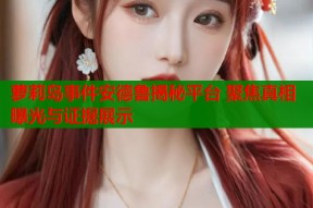 萝莉岛事件安德鲁揭秘平台 聚焦真相曝光与证据展示