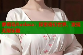 萝莉岛Ruslasa：探索奇幻世界，发现无限乐趣
