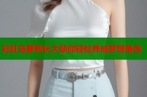 彩虹岛萝莉长大助你轻松养成梦想角色