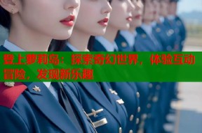 登上萝莉岛：探索奇幻世界，体验互动冒险，发现新乐趣