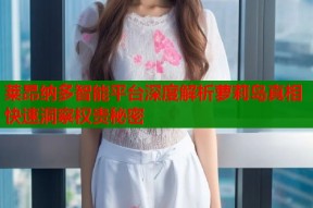 莱昂纳多智能平台深度解析萝莉岛真相快速洞察权贵秘密