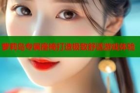 萝莉岛专属座椅打造极致舒适游戏体验