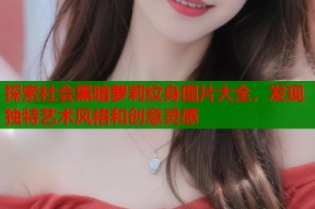 探索社会黑暗萝莉纹身图片大全，发现独特艺术风格和创意灵感