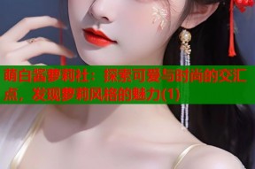 萌白酱萝莉社：探索可爱与时尚的交汇点，发现萝莉风格的魅力(1)