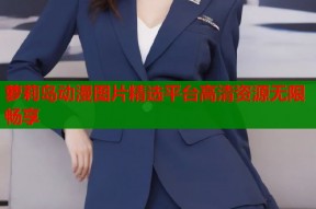 萝莉岛动漫图片精选平台高清资源无限畅享