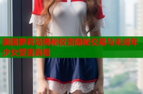美国萝莉岛揭秘权贵隐秘交易与未成年少女受害真相