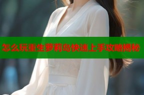 怎么玩重生萝莉岛快速上手攻略揭秘