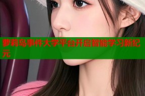 萝莉岛事件大学平台开启智能学习新纪元