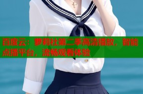 百度云：萝莉社第二季高清播放，智能点播平台，流畅观看体验