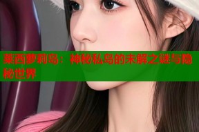 莱西萝莉岛：神秘私岛的未解之谜与隐秘世界