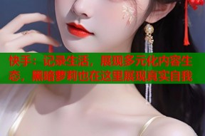 快手：记录生活，展现多元化内容生态，黑暗萝莉也在这里展现真实自我