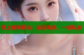 肾上腺萝莉岛：禁忌写真，一键私享