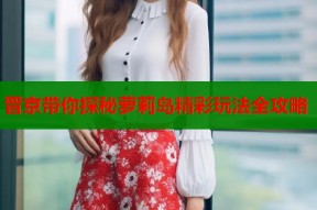 晋京带你探秘萝莉岛精彩玩法全攻略
