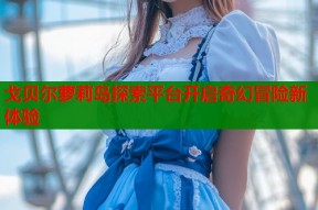 戈贝尔萝莉岛探索平台开启奇幻冒险新体验