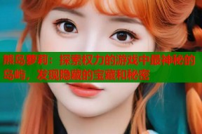 熊岛萝莉：探索权力的游戏中最神秘的岛屿，发现隐藏的宝藏和秘密