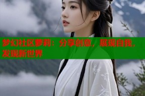 梦幻社区萝莉：分享创意，展现自我，发现新世界