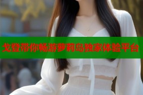 戈登带你畅游萝莉岛独家体验平台