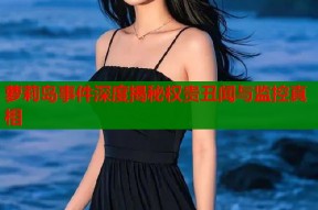 萝莉岛事件深度揭秘权贵丑闻与监控真相