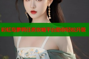 彩虹岛萝莉任务攻略平台助你轻松升级