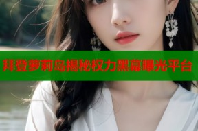 拜登萝莉岛揭秘权力黑幕曝光平台