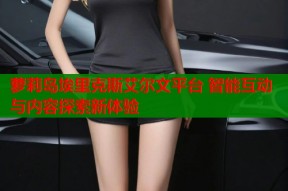 萝莉岛埃里克斯艾尔文平台 智能互动与内容探索新体验