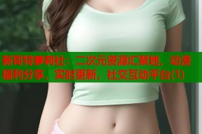 新哥特萝莉社：二次元资源汇聚地，动漫福利分享，实时更新，社交互动平台(1)