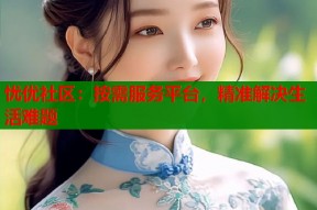 忧优社区：按需服务平台，精准解决生活难题