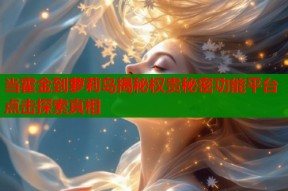 当霍金到萝莉岛揭秘权贵秘密功能平台点击探索真相