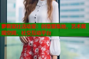 萝莉室社活动室：创意聚集地，艺术展现空间，社交互动平台