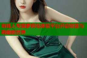 有钱人专属萝莉岛体验平台开启财富与萌趣新世界