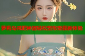 萝莉岛减肥神器轻松塑形燃脂新体验