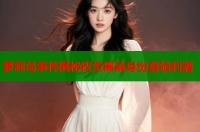 萝莉岛事件揭秘权贵黑幕身份查验利器