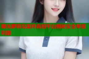 曝光萝莉岛案件真相平台揭秘安全举报利器