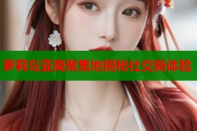萝莉岛亚裔聚集地揭秘社交新体验