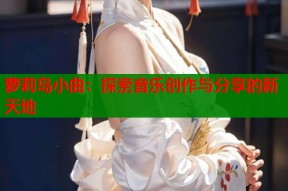 萝莉岛小曲：探索音乐创作与分享的新天地