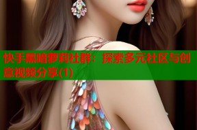 快手黑暗萝莉社群：探索多元社区与创意视频分享(1)