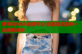 萝莉岛NBA直播平台 极速高清赛事一站观看体验