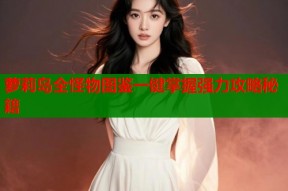 萝莉岛全怪物图鉴一键掌握强力攻略秘籍