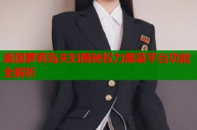 美国萝莉岛夫妇揭秘权力黑幕平台功能全解析