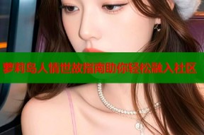 萝莉岛人情世故指南助你轻松融入社区