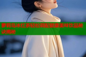 萝莉岛冰红茶轻松调配健康美味饮品秘诀揭秘