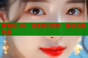萝莉岛LOL：探索奇幻世界，体验无限乐趣