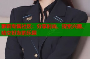 萝莉专属社区：分享时尚、探索兴趣、结交好友的乐园