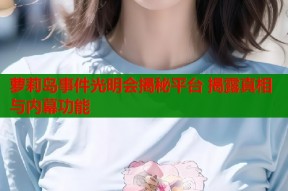 萝莉岛事件光明会揭秘平台 揭露真相与内幕功能
