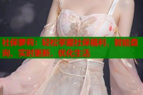 社保萝莉：轻松掌握社保福利，智能查询，实时更新，优化生活