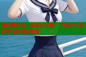 揭秘萝莉岛：谁去过这里？了解这个神秘平台的真实面目
