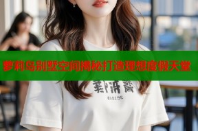 萝莉岛别墅空间揭秘打造理想度假天堂