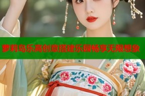 萝莉岛乐高创意搭建乐园畅享无限想象